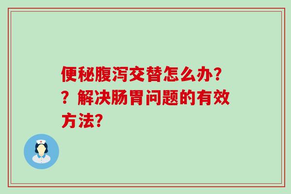 交替怎么办？？解决肠胃问题的有效方法？