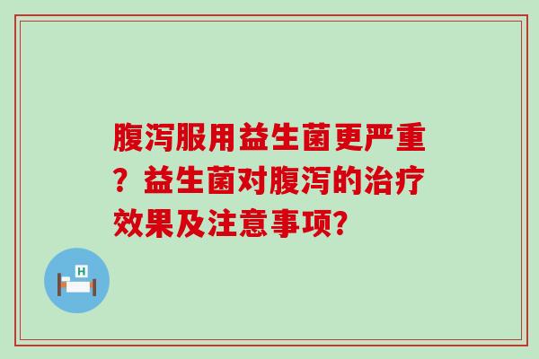 服用益生菌更严重？益生菌对的效果及注意事项？