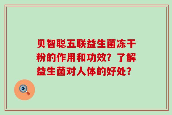 贝智聪五联益生菌冻干粉的作用和功效？了解益生菌对人体的好处？