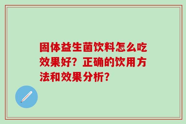 固体益生菌饮料怎么吃效果好？正确的饮用方法和效果分析？