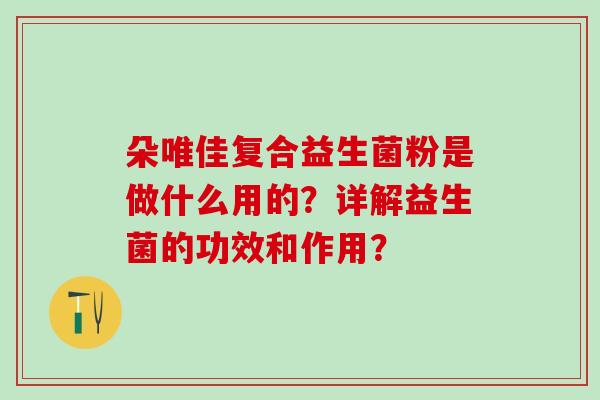 朵唯佳复合益生菌粉是做什么用的？详解益生菌的功效和作用？