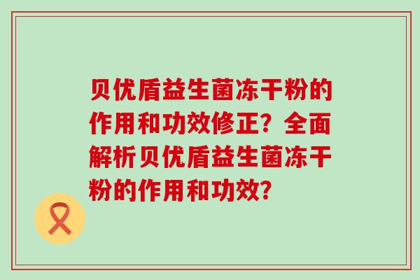 贝优盾益生菌冻干粉的作用和功效修正？全面解析贝优盾益生菌冻干粉的作用和功效？
