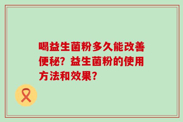 喝益生菌粉多久能改善？益生菌粉的使用方法和效果？