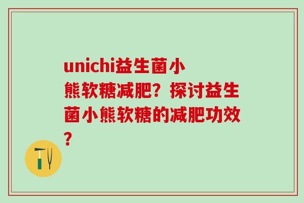 unichi益生菌小熊软糖？探讨益生菌小熊软糖的功效？