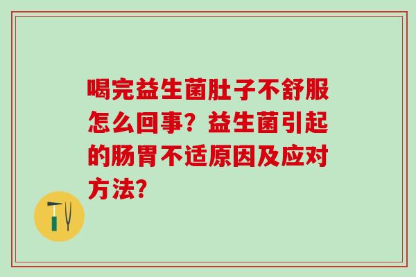 喝完益生菌肚子不舒服怎么回事？益生菌引起的肠胃不适原因及应对方法？
