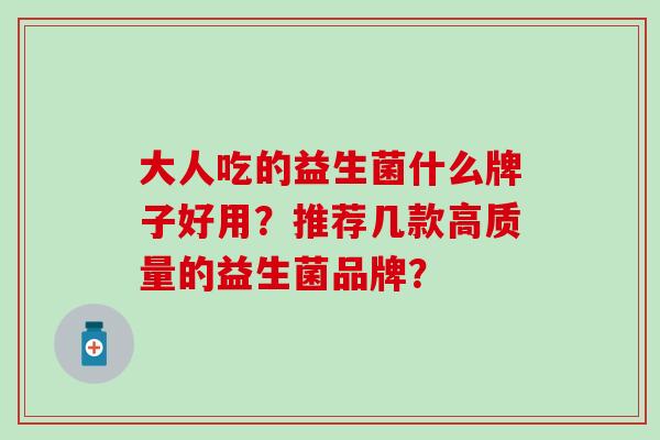 大人吃的益生菌什么牌子好用？推荐几款高质量的益生菌品牌？