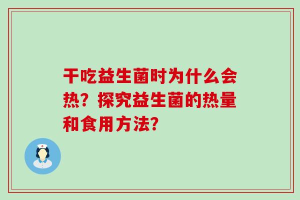 干吃益生菌时为什么会热？探究益生菌的热量和食用方法？