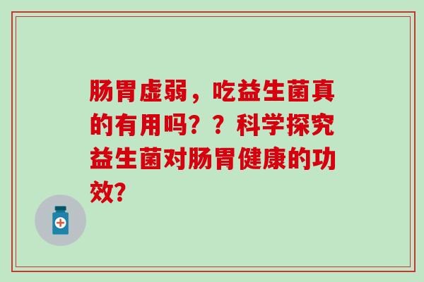肠胃虚弱，吃益生菌真的有用吗？？科学探究益生菌对肠胃健康的功效？