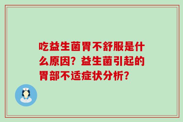吃益生菌胃不舒服是什么原因？益生菌引起的胃部不适症状分析？