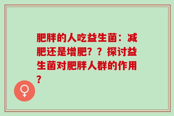 的人吃益生菌：还是增肥？？探讨益生菌对人群的作用？