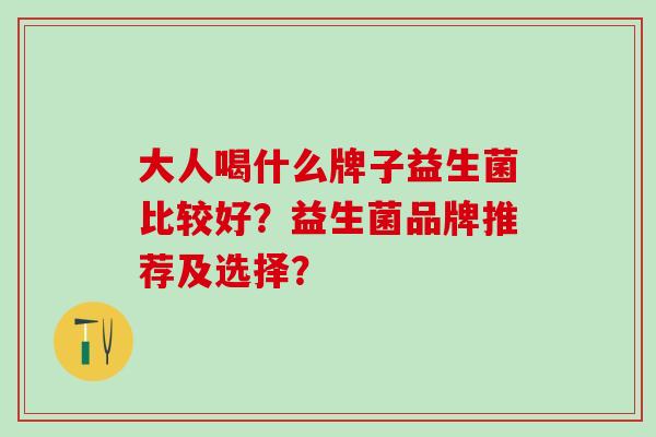 大人喝什么牌子益生菌比较好？益生菌品牌推荐及选择？