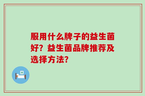服用什么牌子的益生菌好？益生菌品牌推荐及选择方法？