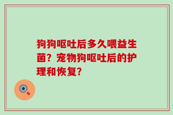 狗狗后多久喂益生菌？宠物狗后的护理和恢复？