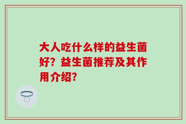 大人吃什么样的益生菌好？益生菌推荐及其作用介绍？