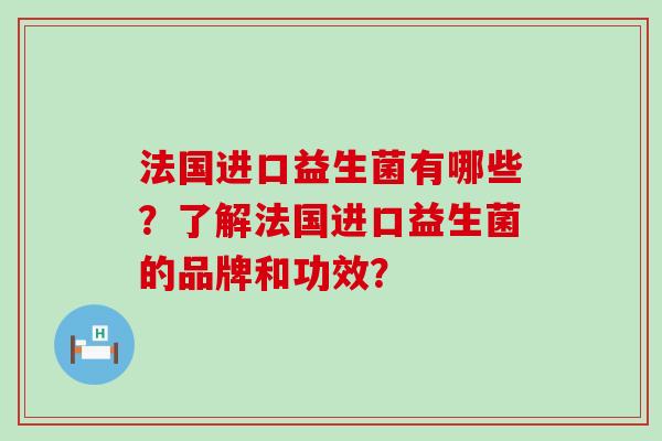 法国进口益生菌有哪些？了解法国进口益生菌的品牌和功效？