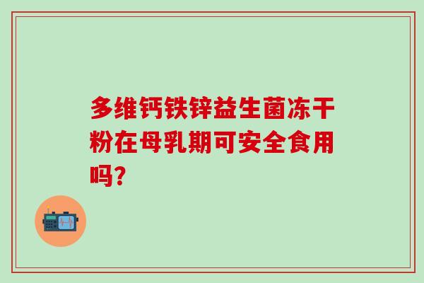 多维钙铁锌益生菌冻干粉在母乳期可安全食用吗？