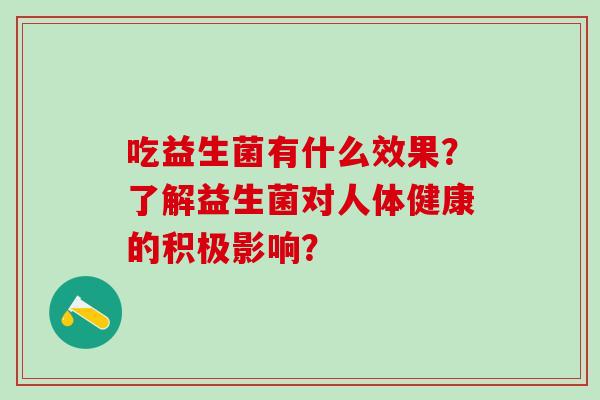吃益生菌有什么效果？了解益生菌对人体健康的积极影响？