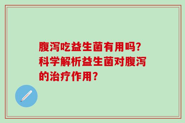 吃益生菌有用吗？科学解析益生菌对的作用？