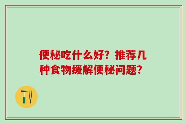 吃什么好？推荐几种食物缓解问题？