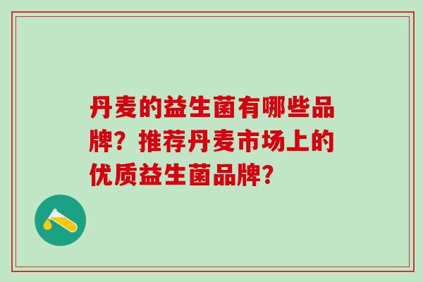 丹麦的益生菌有哪些品牌？推荐丹麦市场上的优质益生菌品牌？