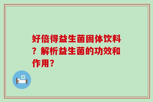 好倍得益生菌固体饮料？解析益生菌的功效和作用？