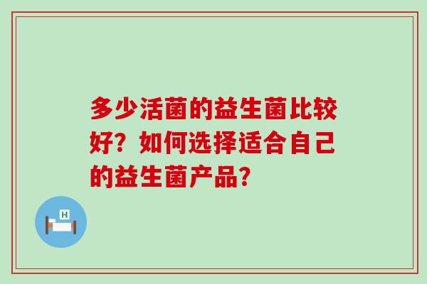 多少活菌的益生菌比较好？如何选择适合自己的益生菌产品？