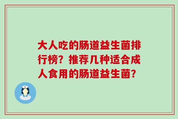 大人吃的肠道益生菌排行榜？推荐几种适合成人食用的肠道益生菌？