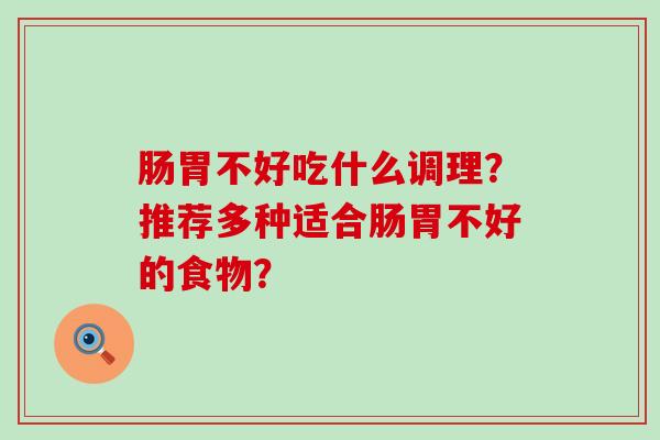 肠胃不好吃什么调理？推荐多种适合肠胃不好的食物？