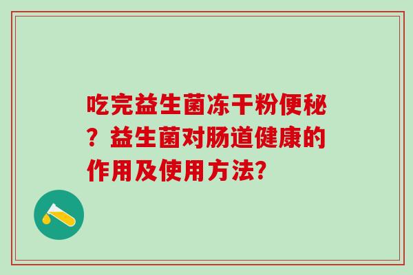 吃完益生菌冻干粉？益生菌对肠道健康的作用及使用方法？