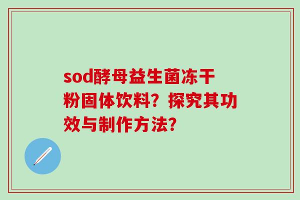 sod酵母益生菌冻干粉固体饮料？探究其功效与制作方法？