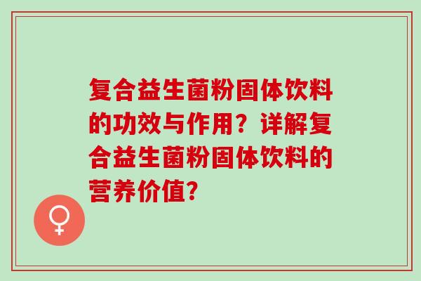 复合益生菌粉固体饮料的功效与作用？详解复合益生菌粉固体饮料的营养价值？