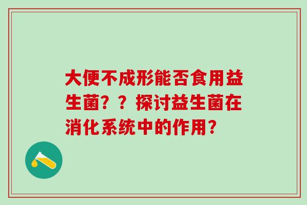 大便不成形能否食用益生菌？？探讨益生菌在消化系统中的作用？