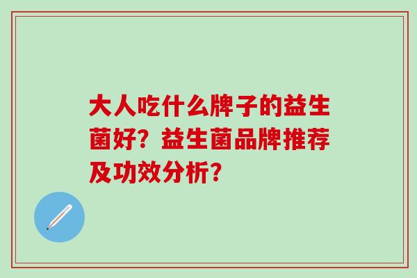 大人吃什么牌子的益生菌好？益生菌品牌推荐及功效分析？