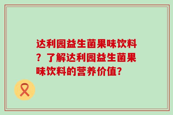 达利园益生菌果味饮料？了解达利园益生菌果味饮料的营养价值？