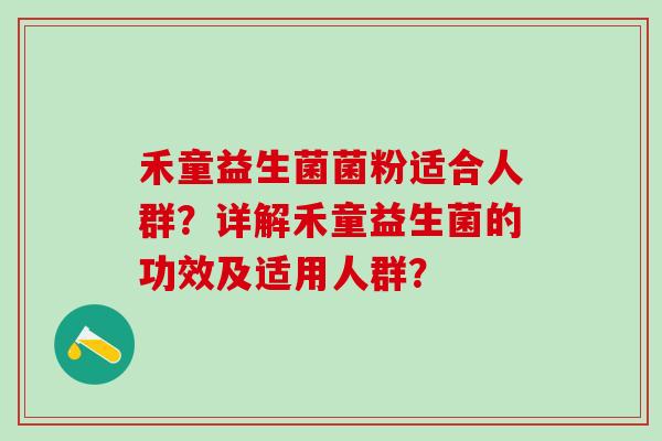 禾童益生菌菌粉适合人群？详解禾童益生菌的功效及适用人群？