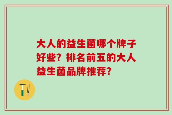 大人的益生菌哪个牌子好些？排名前五的大人益生菌品牌推荐？