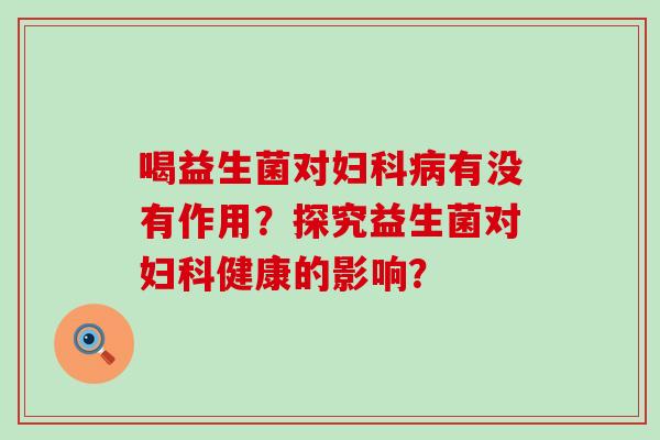 喝益生菌对有没有作用？探究益生菌对健康的影响？