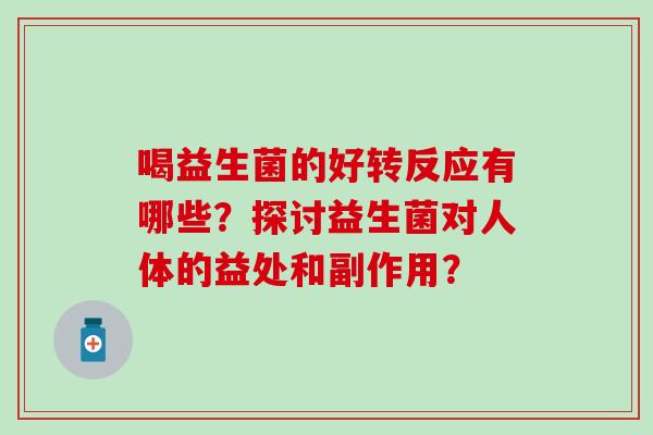 喝益生菌的好转反应有哪些？探讨益生菌对人体的益处和副作用？