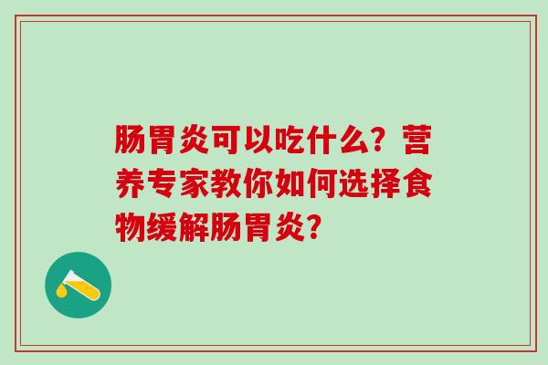 肠可以吃什么？营养专家教你如何选择食物缓解肠？