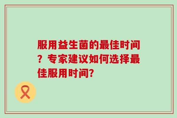 服用益生菌的佳时间？专家建议如何选择佳服用时间？