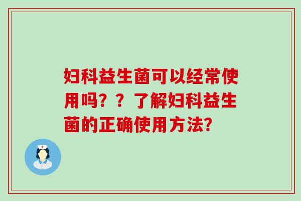 益生菌可以经常使用吗？？了解益生菌的正确使用方法？