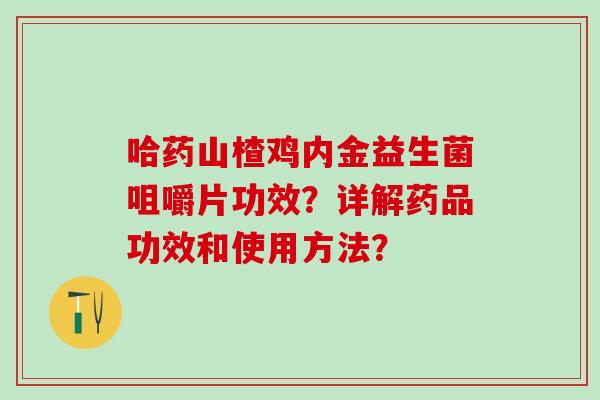 哈药山楂鸡内金益生菌咀嚼片功效？详解药品功效和使用方法？