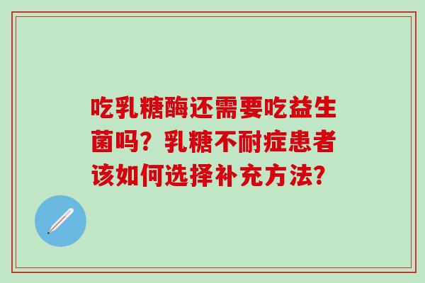 吃乳糖酶还需要吃益生菌吗？症患者该如何选择补充方法？