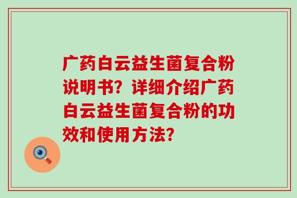 广药白云益生菌复合粉说明书？详细介绍广药白云益生菌复合粉的功效和使用方法？