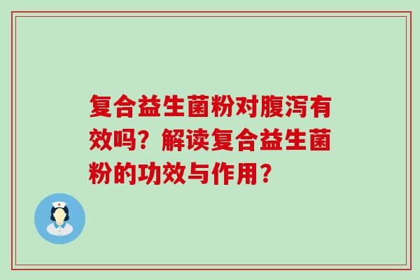 复合益生菌粉对有效吗？解读复合益生菌粉的功效与作用？