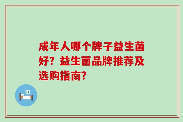 成年人哪个牌子益生菌好？益生菌品牌推荐及选购指南？