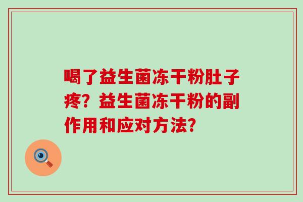 喝了益生菌冻干粉肚子疼？益生菌冻干粉的副作用和应对方法？