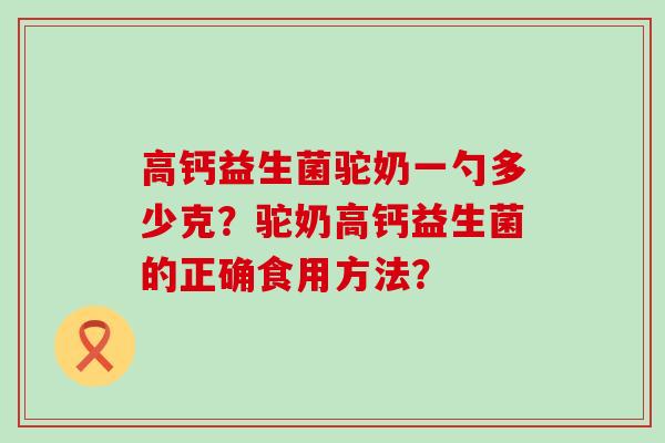 高钙益生菌驼奶一勺多少克？驼奶高钙益生菌的正确食用方法？