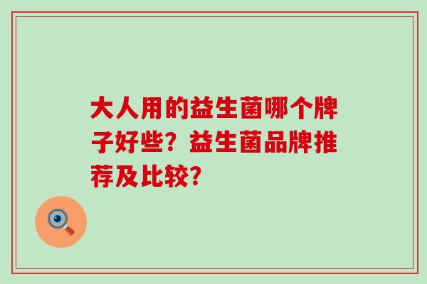 大人用的益生菌哪个牌子好些？益生菌品牌推荐及比较？