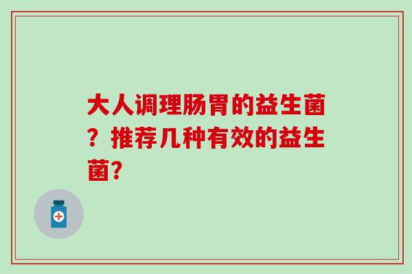 大人调理肠胃的益生菌？推荐几种有效的益生菌？